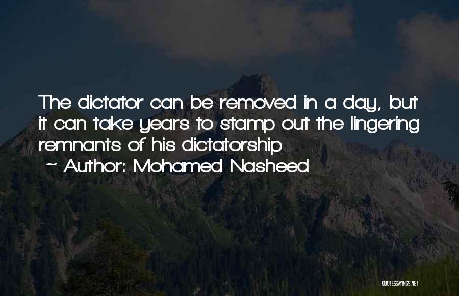 Mohamed Nasheed Quotes: The Dictator Can Be Removed In A Day, But It Can Take Years To Stamp Out The Lingering Remnants Of