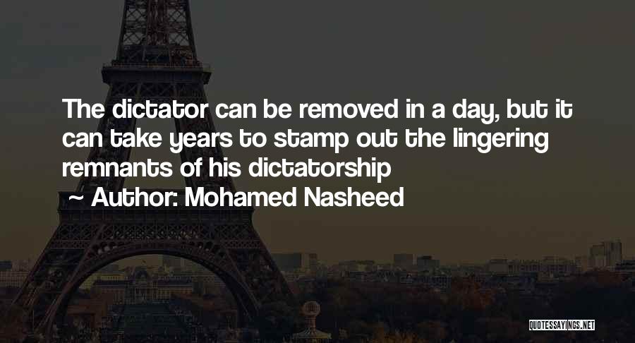 Mohamed Nasheed Quotes: The Dictator Can Be Removed In A Day, But It Can Take Years To Stamp Out The Lingering Remnants Of