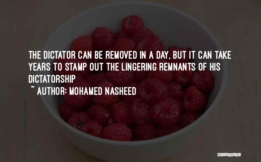 Mohamed Nasheed Quotes: The Dictator Can Be Removed In A Day, But It Can Take Years To Stamp Out The Lingering Remnants Of