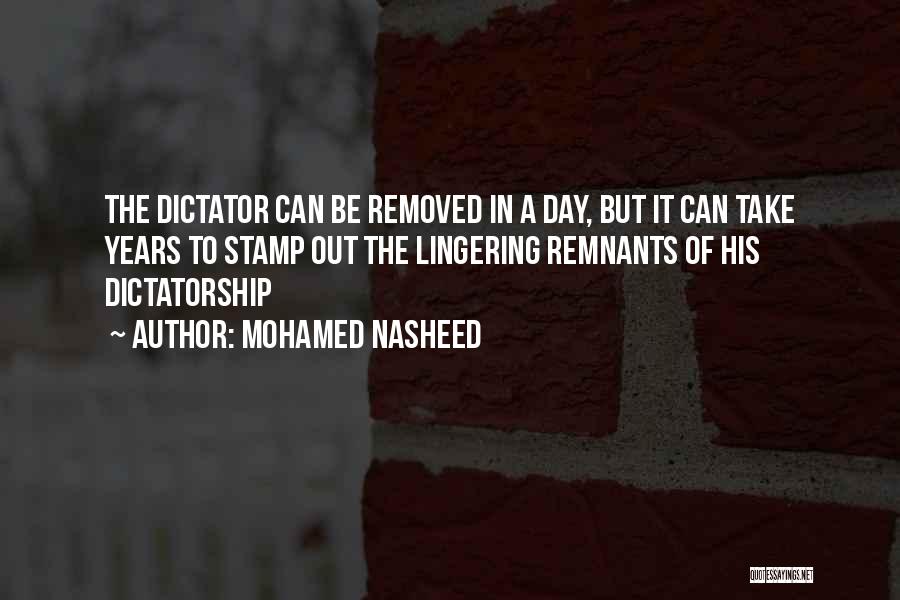 Mohamed Nasheed Quotes: The Dictator Can Be Removed In A Day, But It Can Take Years To Stamp Out The Lingering Remnants Of