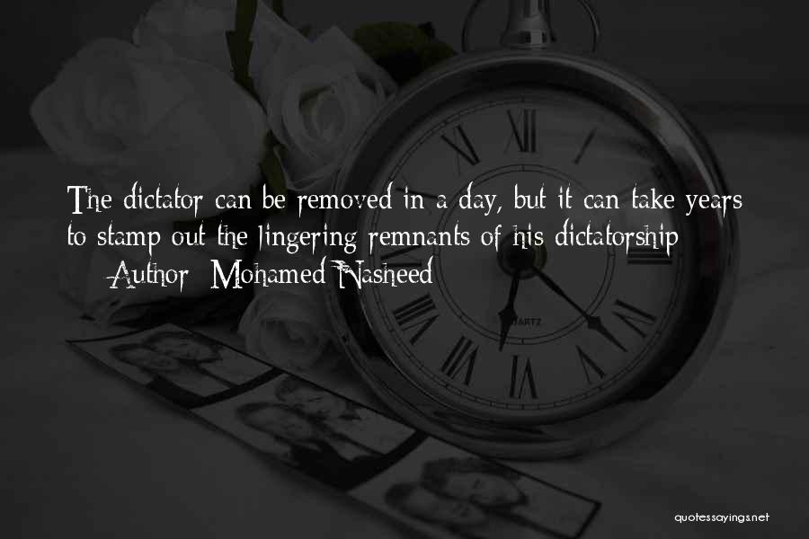 Mohamed Nasheed Quotes: The Dictator Can Be Removed In A Day, But It Can Take Years To Stamp Out The Lingering Remnants Of