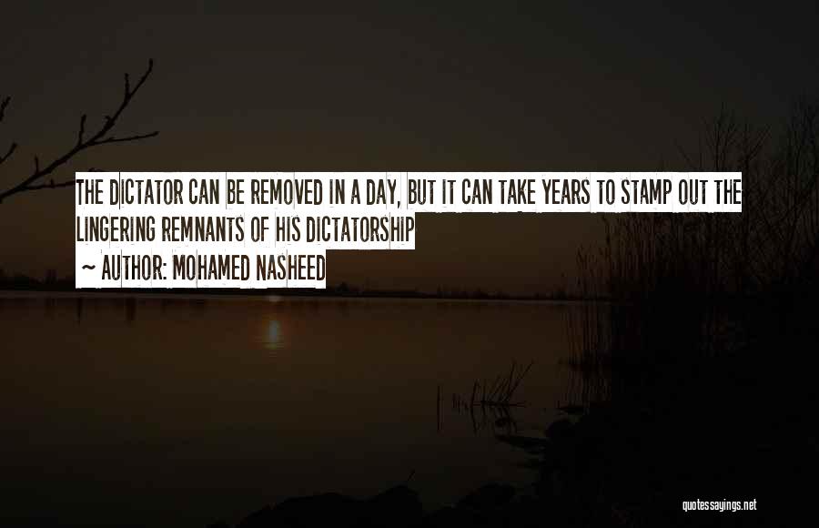 Mohamed Nasheed Quotes: The Dictator Can Be Removed In A Day, But It Can Take Years To Stamp Out The Lingering Remnants Of