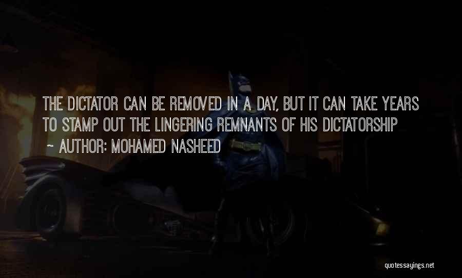 Mohamed Nasheed Quotes: The Dictator Can Be Removed In A Day, But It Can Take Years To Stamp Out The Lingering Remnants Of