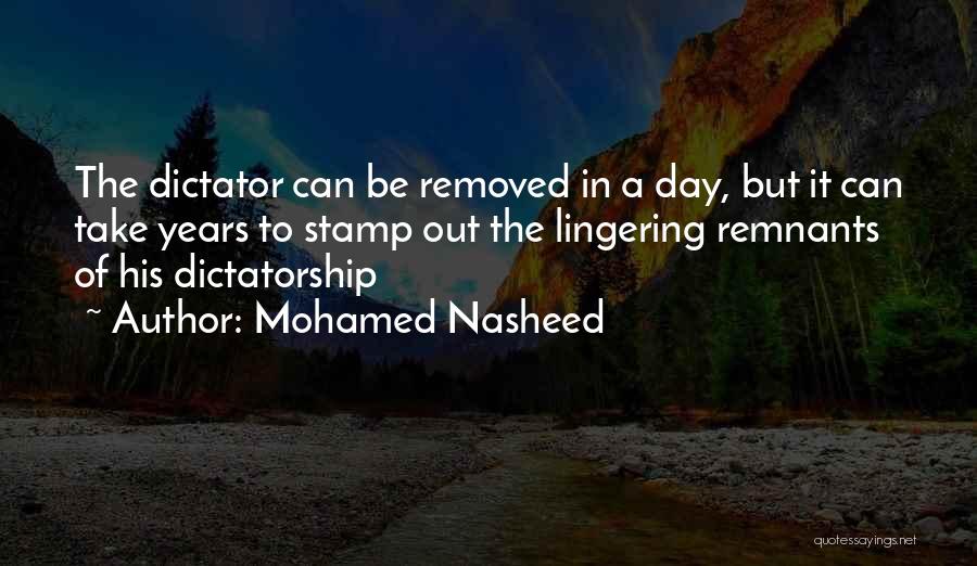 Mohamed Nasheed Quotes: The Dictator Can Be Removed In A Day, But It Can Take Years To Stamp Out The Lingering Remnants Of