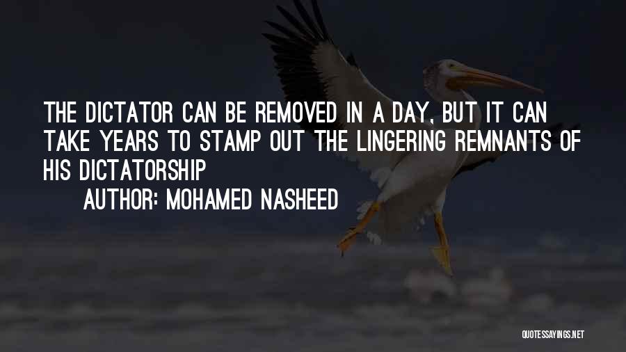 Mohamed Nasheed Quotes: The Dictator Can Be Removed In A Day, But It Can Take Years To Stamp Out The Lingering Remnants Of