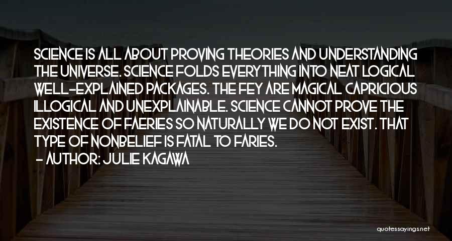 Julie Kagawa Quotes: Science Is All About Proving Theories And Understanding The Universe. Science Folds Everything Into Neat Logical Well-explained Packages. The Fey