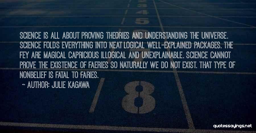 Julie Kagawa Quotes: Science Is All About Proving Theories And Understanding The Universe. Science Folds Everything Into Neat Logical Well-explained Packages. The Fey