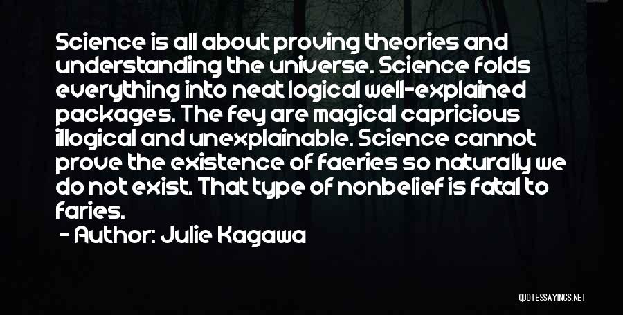 Julie Kagawa Quotes: Science Is All About Proving Theories And Understanding The Universe. Science Folds Everything Into Neat Logical Well-explained Packages. The Fey