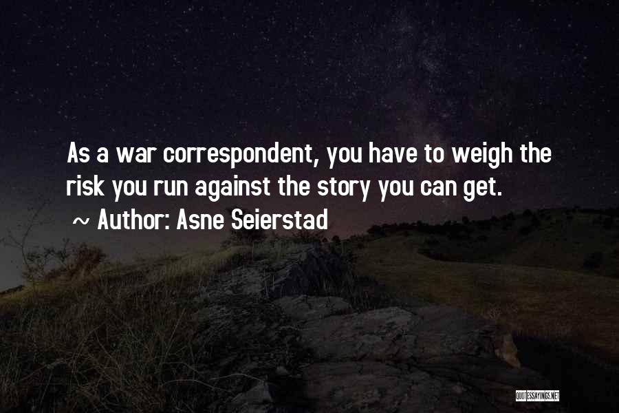 Asne Seierstad Quotes: As A War Correspondent, You Have To Weigh The Risk You Run Against The Story You Can Get.