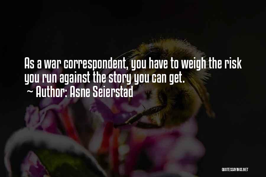 Asne Seierstad Quotes: As A War Correspondent, You Have To Weigh The Risk You Run Against The Story You Can Get.