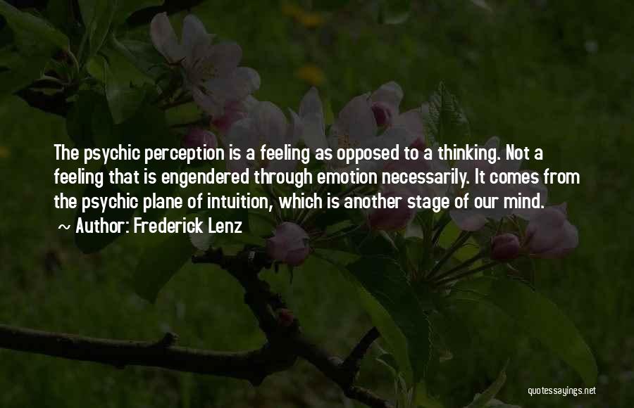 Frederick Lenz Quotes: The Psychic Perception Is A Feeling As Opposed To A Thinking. Not A Feeling That Is Engendered Through Emotion Necessarily.