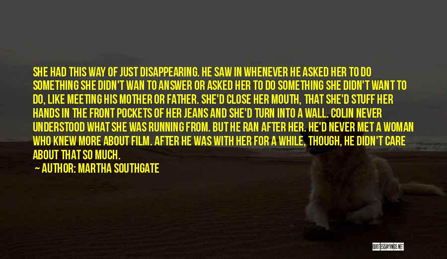 Martha Southgate Quotes: She Had This Way Of Just Disappearing. He Saw In Whenever He Asked Her To Do Something She Didn't Wan