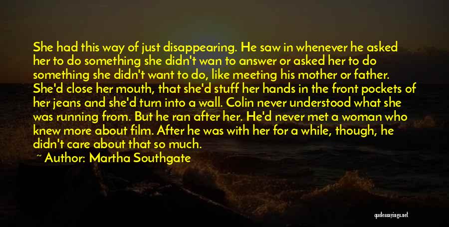 Martha Southgate Quotes: She Had This Way Of Just Disappearing. He Saw In Whenever He Asked Her To Do Something She Didn't Wan