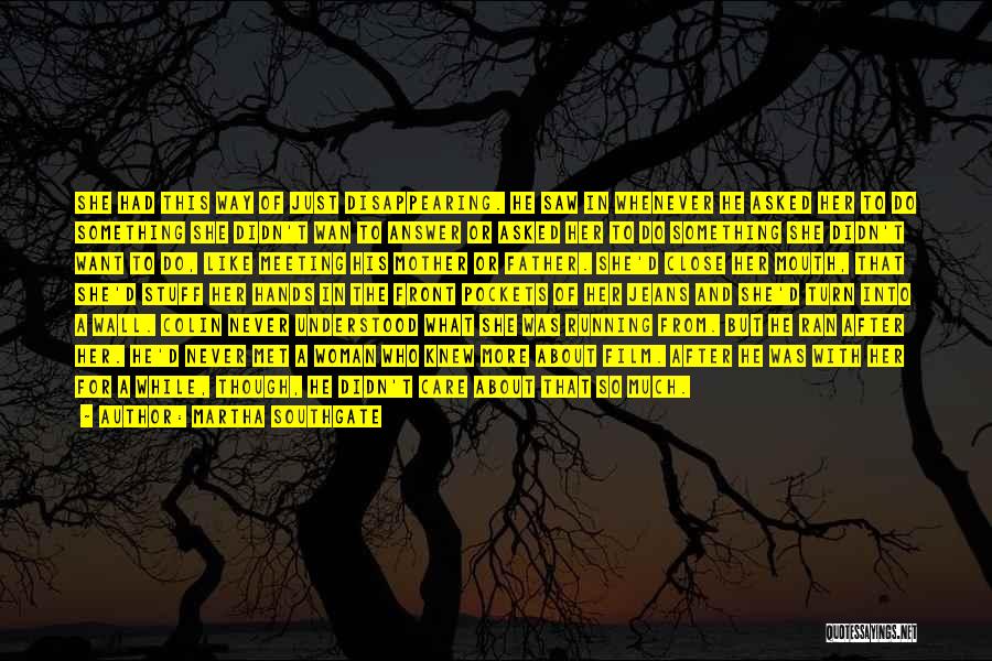 Martha Southgate Quotes: She Had This Way Of Just Disappearing. He Saw In Whenever He Asked Her To Do Something She Didn't Wan