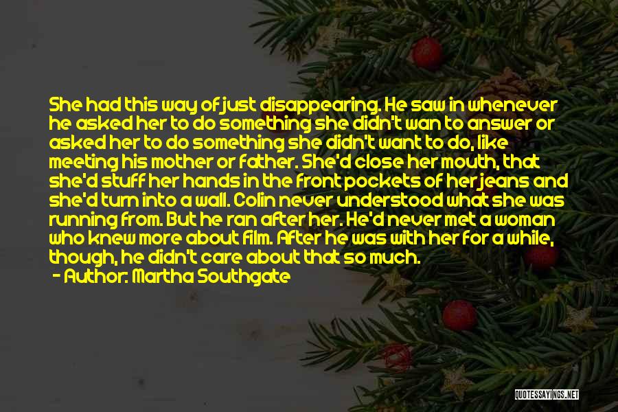 Martha Southgate Quotes: She Had This Way Of Just Disappearing. He Saw In Whenever He Asked Her To Do Something She Didn't Wan