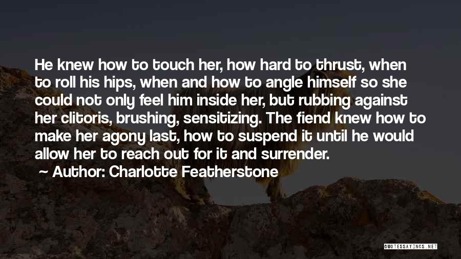 Charlotte Featherstone Quotes: He Knew How To Touch Her, How Hard To Thrust, When To Roll His Hips, When And How To Angle