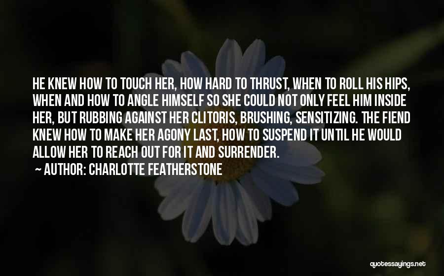 Charlotte Featherstone Quotes: He Knew How To Touch Her, How Hard To Thrust, When To Roll His Hips, When And How To Angle