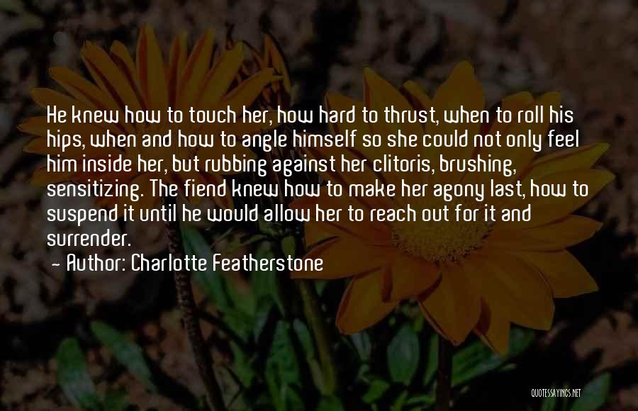 Charlotte Featherstone Quotes: He Knew How To Touch Her, How Hard To Thrust, When To Roll His Hips, When And How To Angle