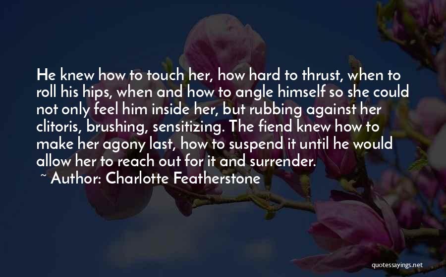 Charlotte Featherstone Quotes: He Knew How To Touch Her, How Hard To Thrust, When To Roll His Hips, When And How To Angle