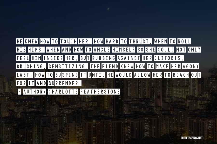 Charlotte Featherstone Quotes: He Knew How To Touch Her, How Hard To Thrust, When To Roll His Hips, When And How To Angle