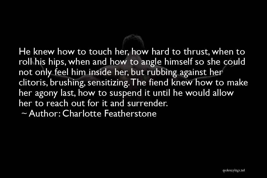 Charlotte Featherstone Quotes: He Knew How To Touch Her, How Hard To Thrust, When To Roll His Hips, When And How To Angle