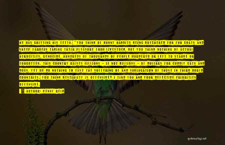 Penny Reid Quotes: He Was Gritting His Teeth. You Think Of Bunny Rabbits Being Butchered For Fur Coats And Sheep Farmers Taking Their