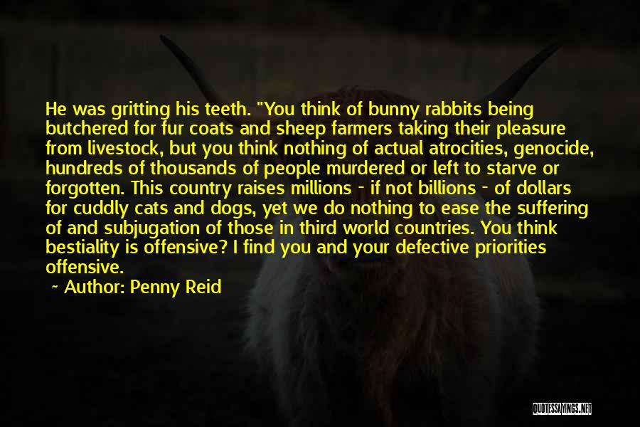 Penny Reid Quotes: He Was Gritting His Teeth. You Think Of Bunny Rabbits Being Butchered For Fur Coats And Sheep Farmers Taking Their