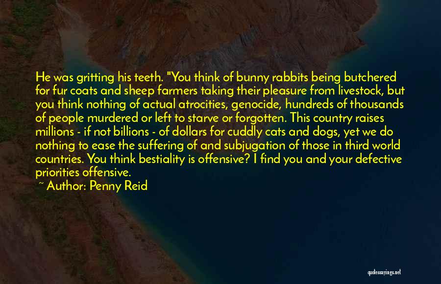 Penny Reid Quotes: He Was Gritting His Teeth. You Think Of Bunny Rabbits Being Butchered For Fur Coats And Sheep Farmers Taking Their