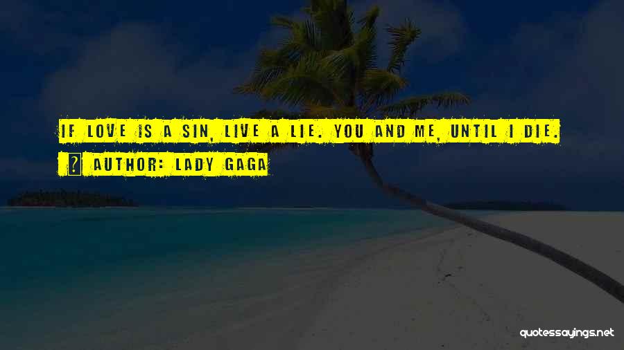 Lady Gaga Quotes: If Love Is A Sin, Live A Lie. You And Me, Until I Die.