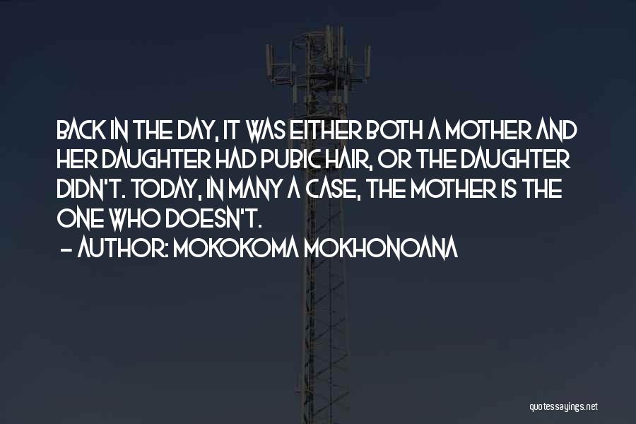 Mokokoma Mokhonoana Quotes: Back In The Day, It Was Either Both A Mother And Her Daughter Had Pubic Hair, Or The Daughter Didn't.