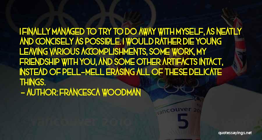 Francesca Woodman Quotes: I Finally Managed To Try To Do Away With Myself, As Neatly And Concisely As Possible. I Would Rather Die