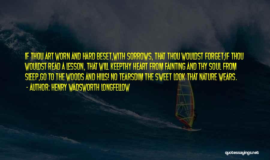 Henry Wadsworth Longfellow Quotes: If Thou Art Worn And Hard Beset,with Sorrows, That Thou Wouldst Forget;if Thou Wouldst Read A Lesson, That Will Keepthy