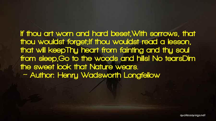 Henry Wadsworth Longfellow Quotes: If Thou Art Worn And Hard Beset,with Sorrows, That Thou Wouldst Forget;if Thou Wouldst Read A Lesson, That Will Keepthy