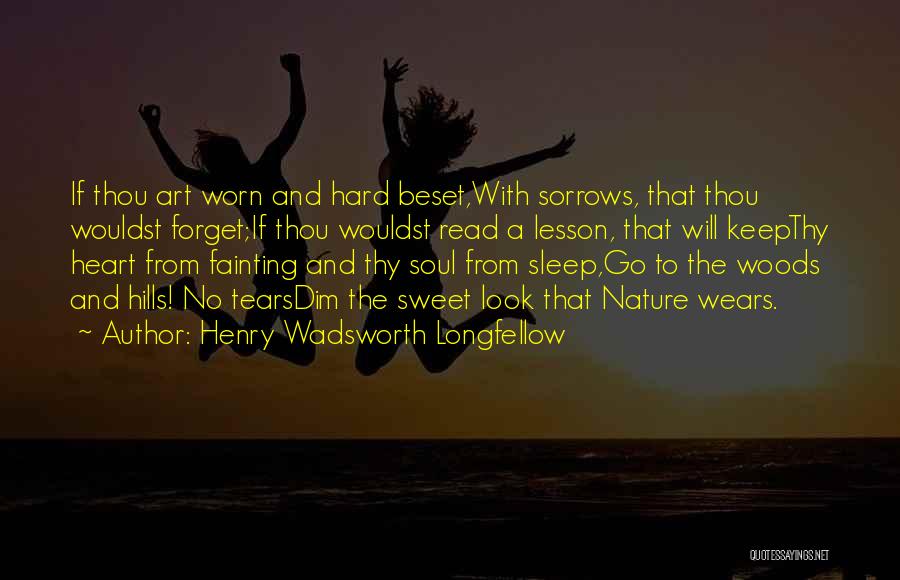 Henry Wadsworth Longfellow Quotes: If Thou Art Worn And Hard Beset,with Sorrows, That Thou Wouldst Forget;if Thou Wouldst Read A Lesson, That Will Keepthy