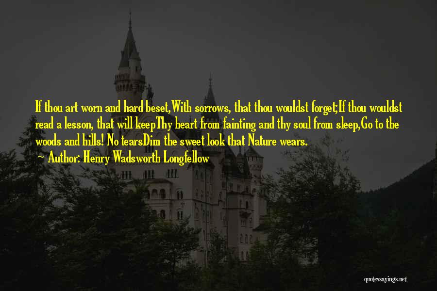 Henry Wadsworth Longfellow Quotes: If Thou Art Worn And Hard Beset,with Sorrows, That Thou Wouldst Forget;if Thou Wouldst Read A Lesson, That Will Keepthy