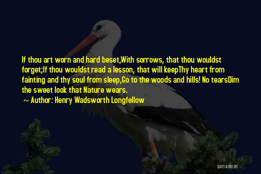 Henry Wadsworth Longfellow Quotes: If Thou Art Worn And Hard Beset,with Sorrows, That Thou Wouldst Forget;if Thou Wouldst Read A Lesson, That Will Keepthy