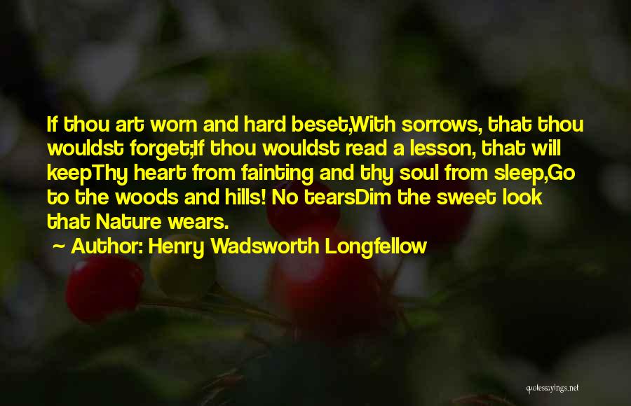 Henry Wadsworth Longfellow Quotes: If Thou Art Worn And Hard Beset,with Sorrows, That Thou Wouldst Forget;if Thou Wouldst Read A Lesson, That Will Keepthy