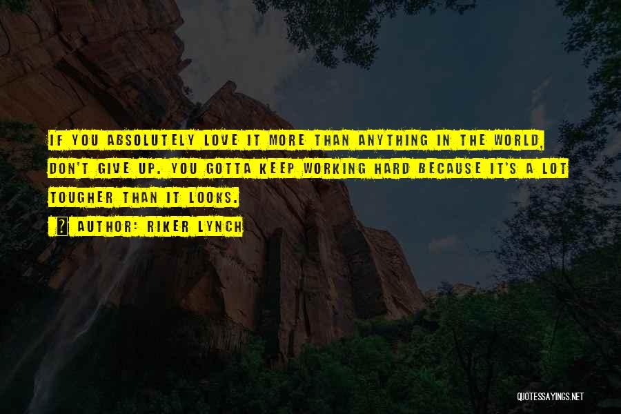 Riker Lynch Quotes: If You Absolutely Love It More Than Anything In The World, Don't Give Up. You Gotta Keep Working Hard Because