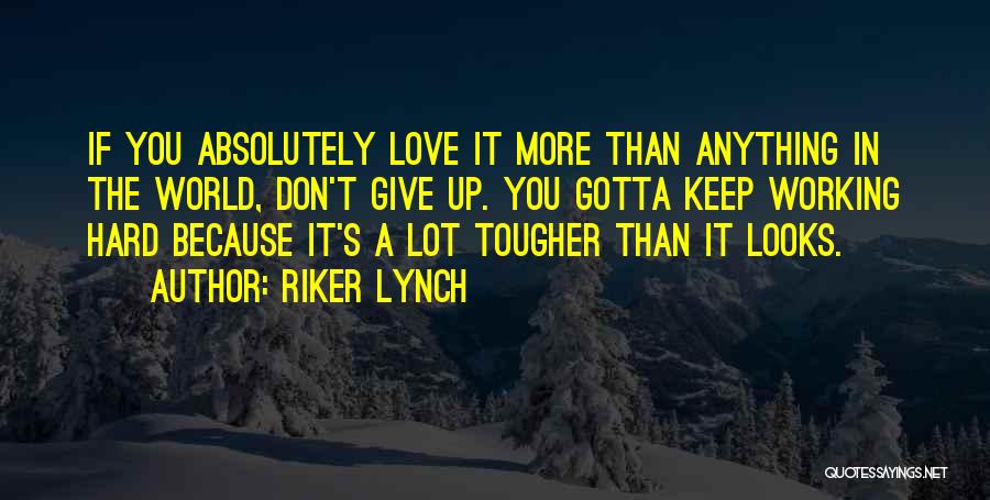 Riker Lynch Quotes: If You Absolutely Love It More Than Anything In The World, Don't Give Up. You Gotta Keep Working Hard Because