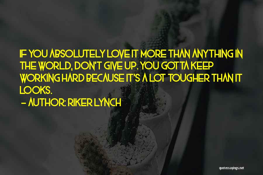 Riker Lynch Quotes: If You Absolutely Love It More Than Anything In The World, Don't Give Up. You Gotta Keep Working Hard Because