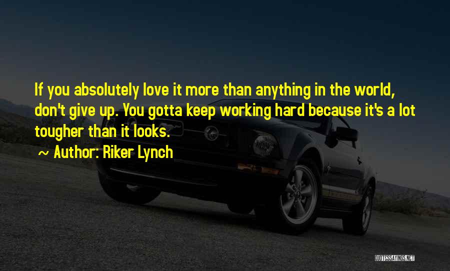 Riker Lynch Quotes: If You Absolutely Love It More Than Anything In The World, Don't Give Up. You Gotta Keep Working Hard Because