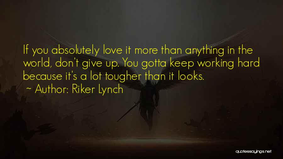 Riker Lynch Quotes: If You Absolutely Love It More Than Anything In The World, Don't Give Up. You Gotta Keep Working Hard Because