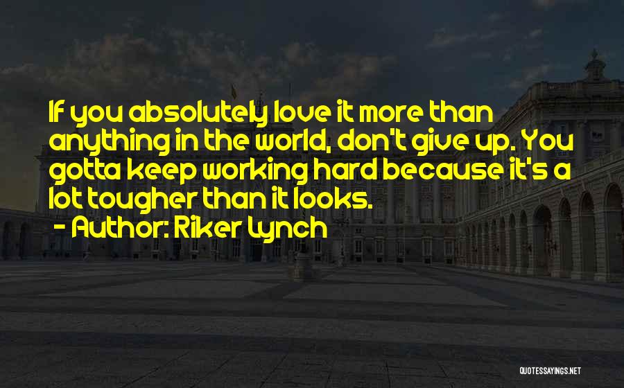 Riker Lynch Quotes: If You Absolutely Love It More Than Anything In The World, Don't Give Up. You Gotta Keep Working Hard Because