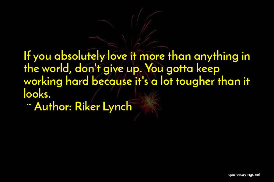 Riker Lynch Quotes: If You Absolutely Love It More Than Anything In The World, Don't Give Up. You Gotta Keep Working Hard Because