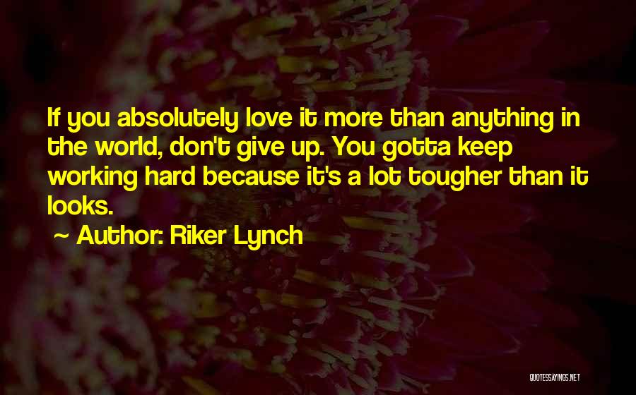 Riker Lynch Quotes: If You Absolutely Love It More Than Anything In The World, Don't Give Up. You Gotta Keep Working Hard Because