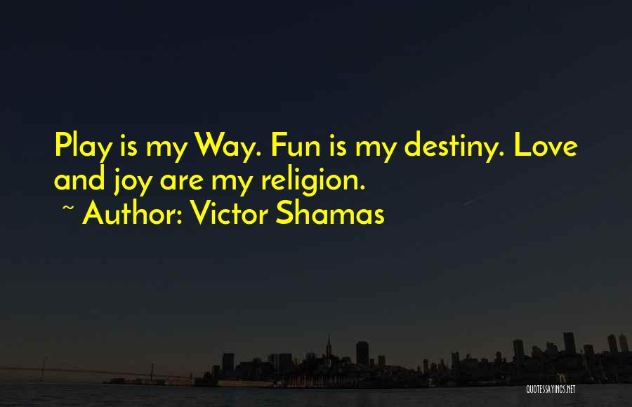 Victor Shamas Quotes: Play Is My Way. Fun Is My Destiny. Love And Joy Are My Religion.