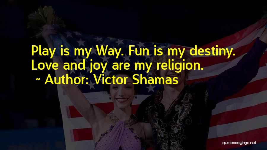 Victor Shamas Quotes: Play Is My Way. Fun Is My Destiny. Love And Joy Are My Religion.