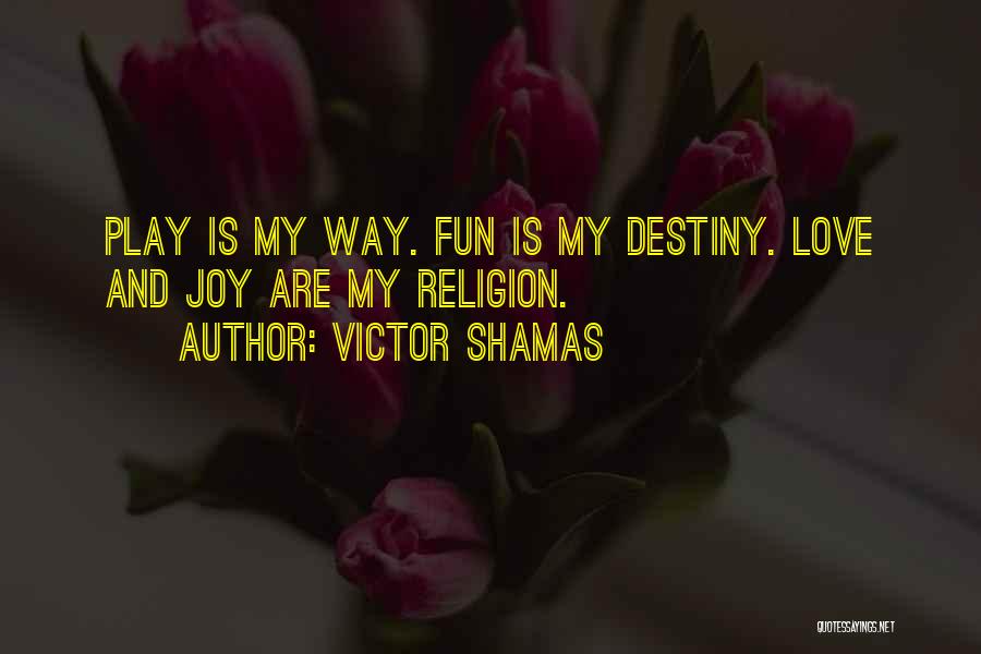 Victor Shamas Quotes: Play Is My Way. Fun Is My Destiny. Love And Joy Are My Religion.