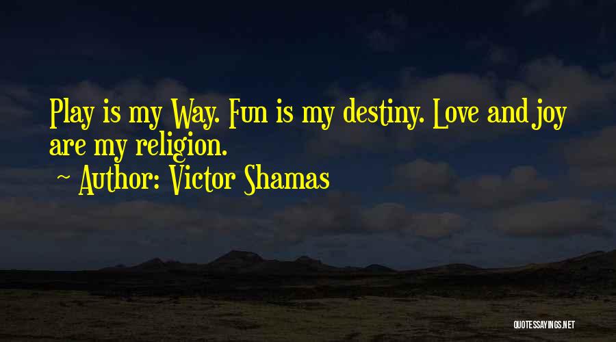 Victor Shamas Quotes: Play Is My Way. Fun Is My Destiny. Love And Joy Are My Religion.