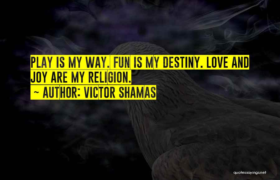 Victor Shamas Quotes: Play Is My Way. Fun Is My Destiny. Love And Joy Are My Religion.